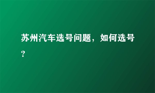 苏州汽车选号问题，如何选号？