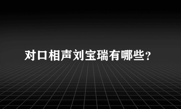 对口相声刘宝瑞有哪些？