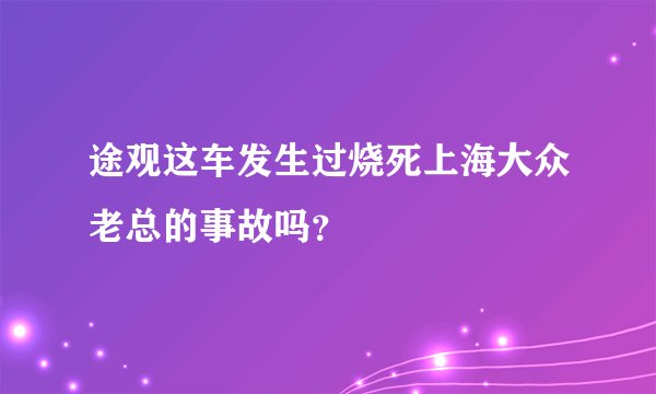 途观这车发生过烧死上海大众老总的事故吗？