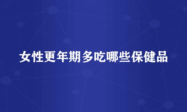 女性更年期多吃哪些保健品