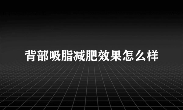 背部吸脂减肥效果怎么样