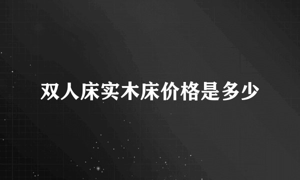 双人床实木床价格是多少