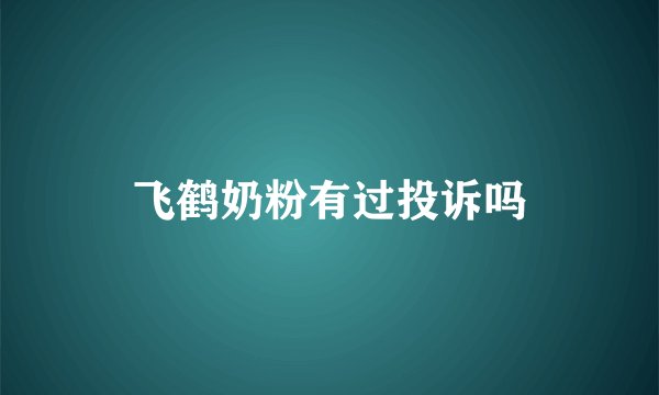 飞鹤奶粉有过投诉吗