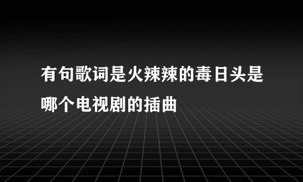 有句歌词是火辣辣的毒日头是哪个电视剧的插曲
