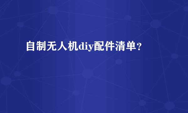 自制无人机diy配件清单?