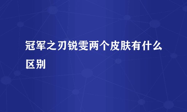 冠军之刃锐雯两个皮肤有什么区别