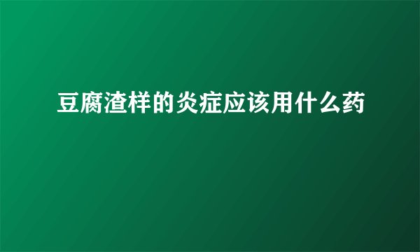 豆腐渣样的炎症应该用什么药