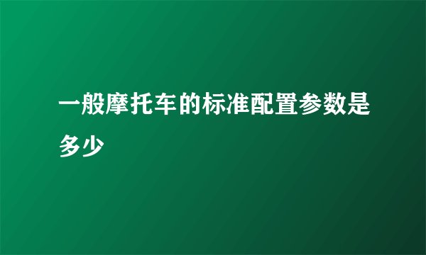 一般摩托车的标准配置参数是多少