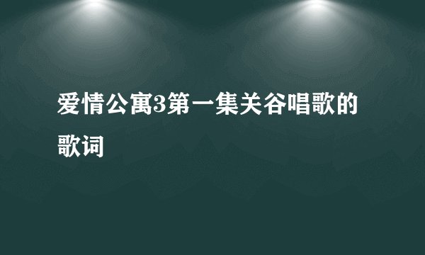 爱情公寓3第一集关谷唱歌的歌词
