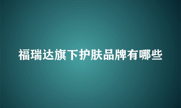 福瑞达旗下护肤品牌有哪些