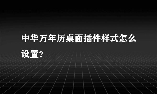 中华万年历桌面插件样式怎么设置?