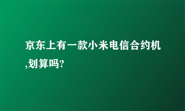 京东上有一款小米电信合约机,划算吗?