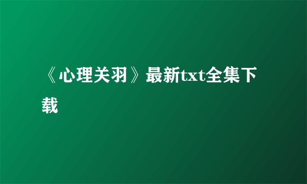 《心理关羽》最新txt全集下载