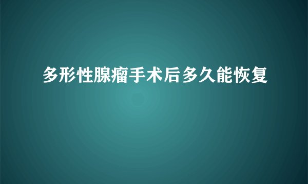多形性腺瘤手术后多久能恢复
