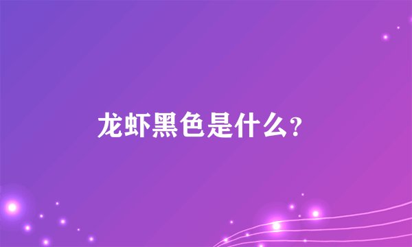 龙虾黑色是什么？