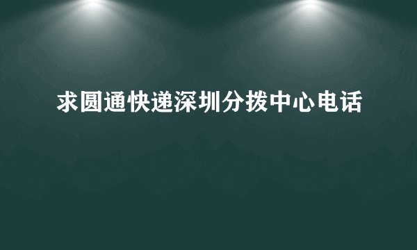 求圆通快递深圳分拨中心电话