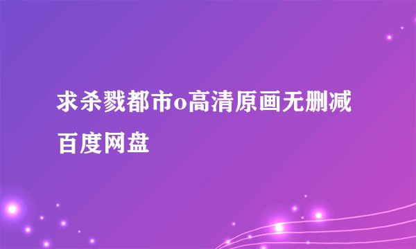求杀戮都市o高清原画无删减百度网盘