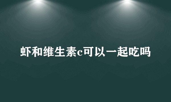 虾和维生素c可以一起吃吗