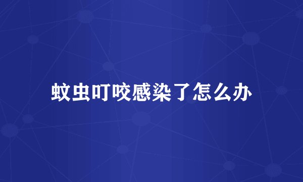 蚊虫叮咬感染了怎么办