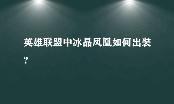 英雄联盟中冰晶凤凰如何出装？