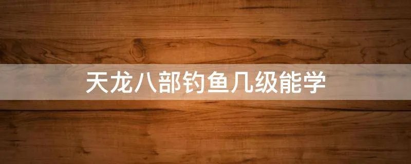 天龙八部钓鱼几级能学