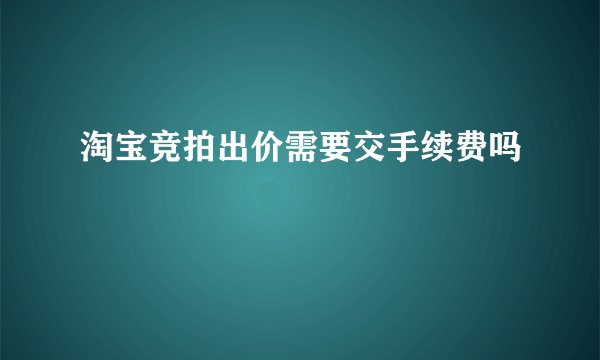 淘宝竞拍出价需要交手续费吗