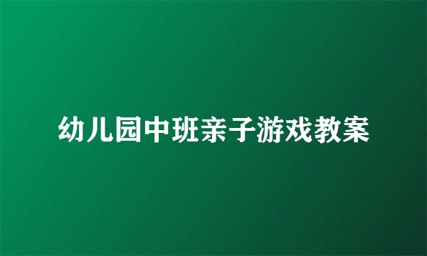 幼儿园中班亲子游戏教案