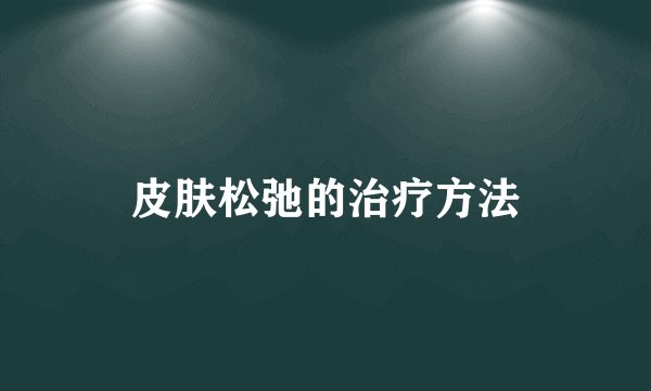 皮肤松弛的治疗方法