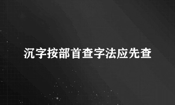 沉字按部首查字法应先查