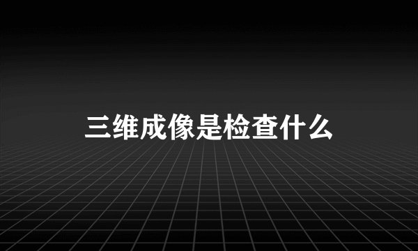 三维成像是检查什么