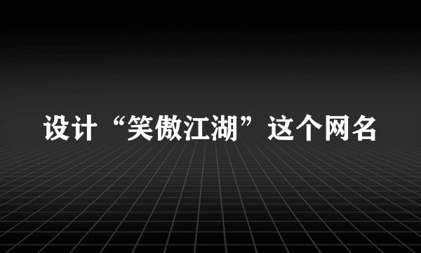 设计“笑傲江湖”这个网名