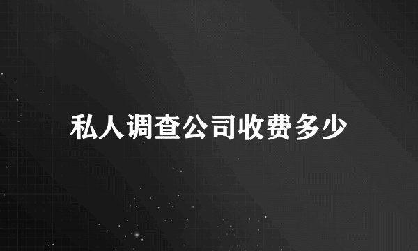私人调查公司收费多少