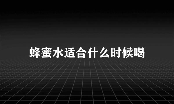 蜂蜜水适合什么时候喝