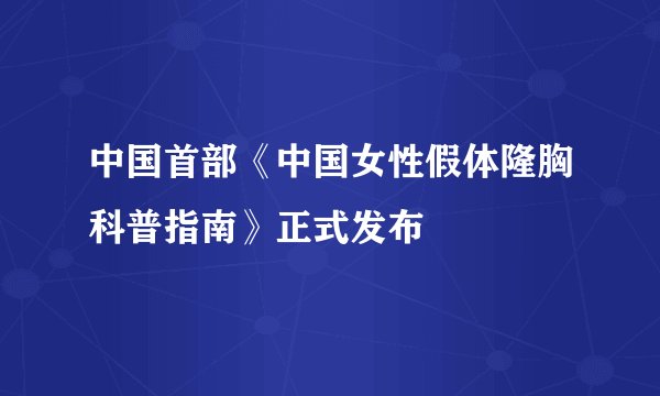 中国首部《中国女性假体隆胸科普指南》正式发布