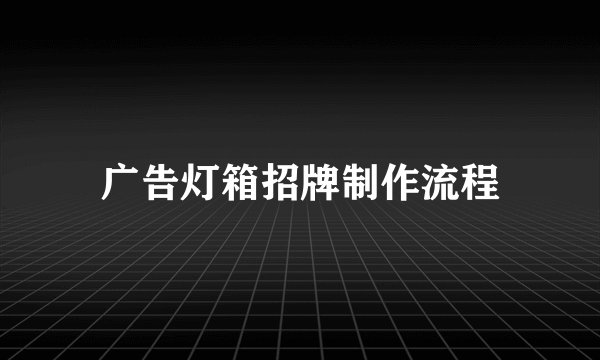 广告灯箱招牌制作流程