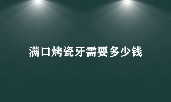 满口烤瓷牙需要多少钱