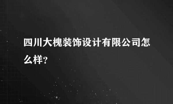 四川大槐装饰设计有限公司怎么样？