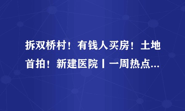 拆双桥村!有钱人买房!土地首拍!新建医院丨一周热点No.010