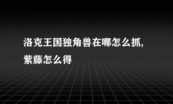 洛克王国独角兽在哪怎么抓,紫藤怎么得