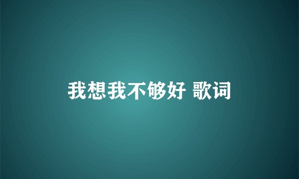 我想我不够好 歌词