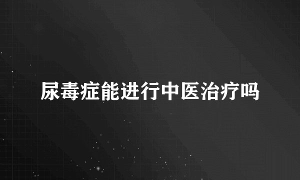 尿毒症能进行中医治疗吗