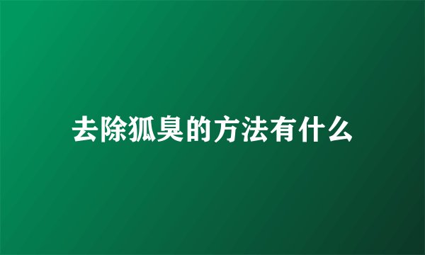 去除狐臭的方法有什么