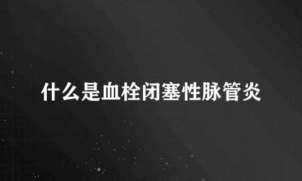 什么是血栓闭塞性脉管炎