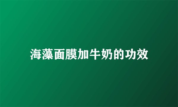 海藻面膜加牛奶的功效