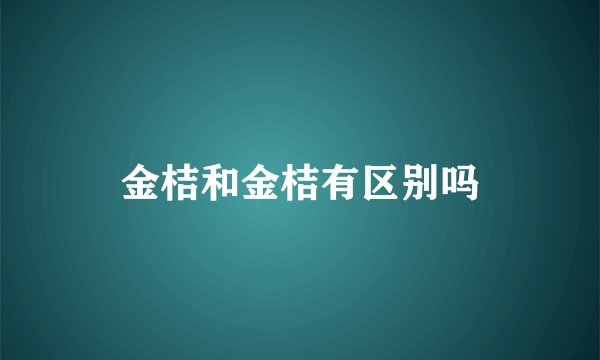 金桔和金桔有区别吗