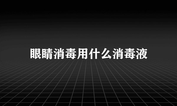 眼睛消毒用什么消毒液