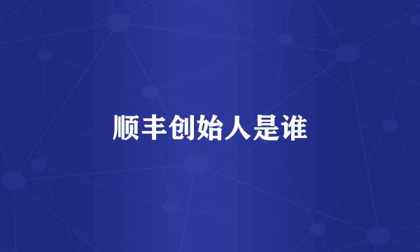 顺丰创始人是谁