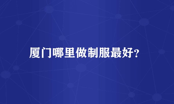 厦门哪里做制服最好？