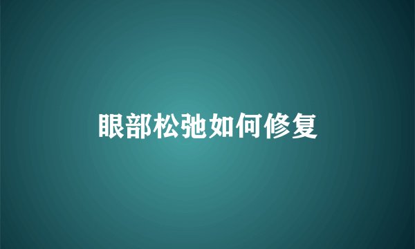 眼部松弛如何修复