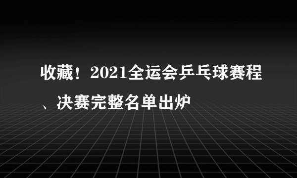 收藏!2021全运会乒乓球赛程、决赛完整名单出炉
